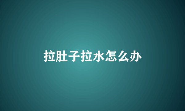 拉肚子拉水怎么办