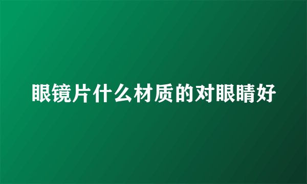 眼镜片什么材质的对眼睛好