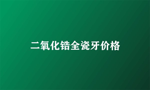 二氧化锆全瓷牙价格