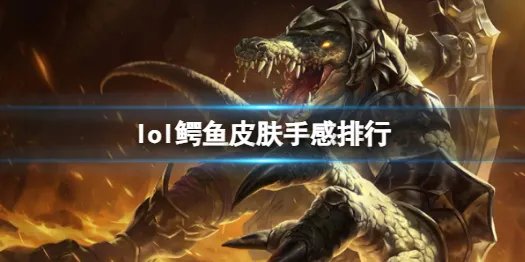 《lol》鳄鱼皮肤手感排行一览
