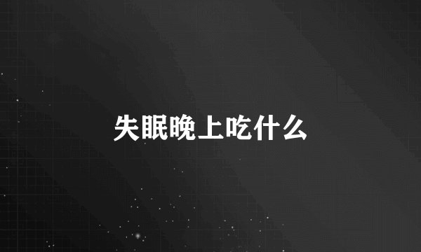 失眠晚上吃什么