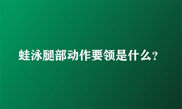 蛙泳腿部动作要领是什么？