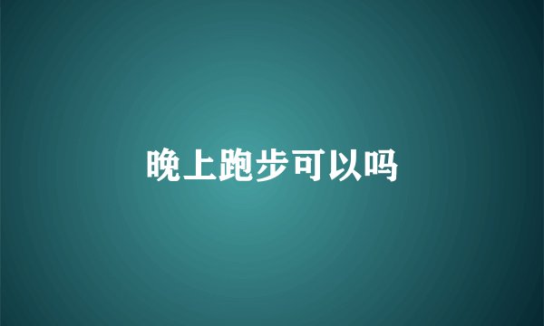 晚上跑步可以吗