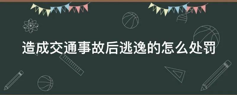 造成交通事故后逃逸的怎么处罚