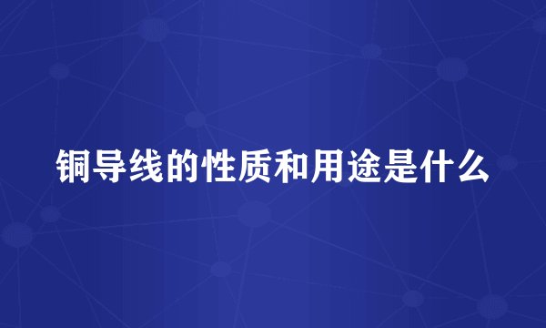 铜导线的性质和用途是什么