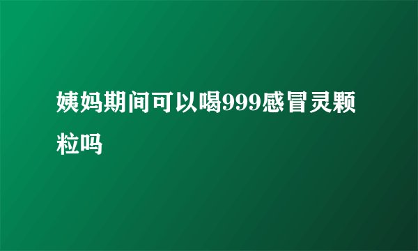姨妈期间可以喝999感冒灵颗粒吗