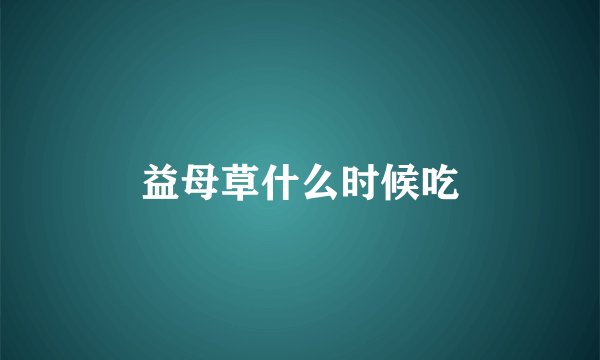 益母草什么时候吃