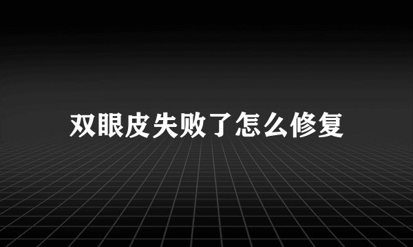 双眼皮失败了怎么修复