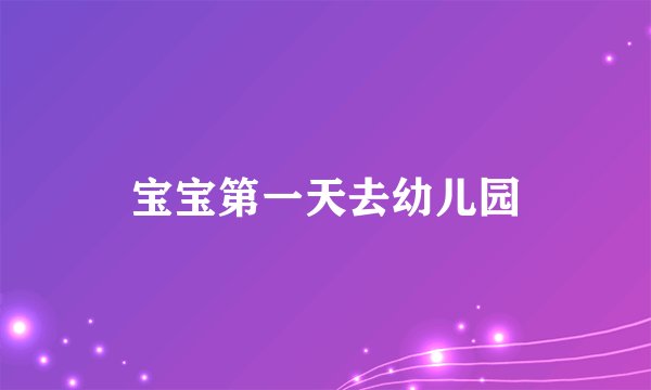 宝宝第一天去幼儿园