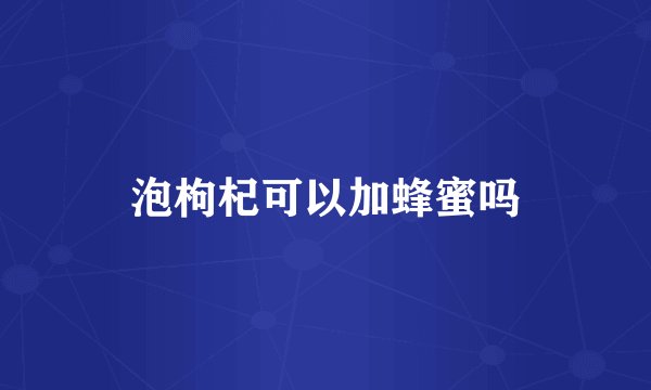 泡枸杞可以加蜂蜜吗