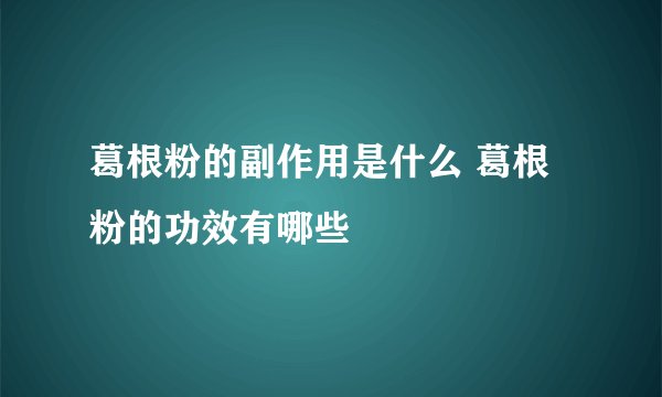 葛根粉的副作用是什么 葛根粉的功效有哪些
