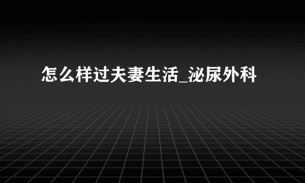 怎么样过夫妻生活_泌尿外科