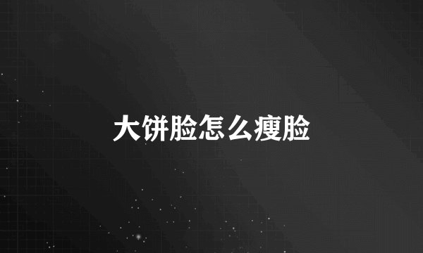 大饼脸怎么瘦脸
