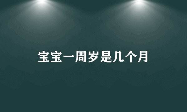 宝宝一周岁是几个月