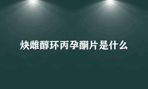 炔雌醇环丙孕酮片是什么