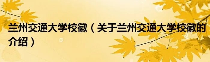 兰州交通大学校徽（关于兰州交通大学校徽的介绍）