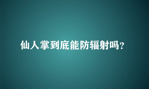 仙人掌到底能防辐射吗？