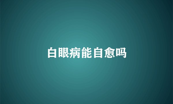 白眼病能自愈吗