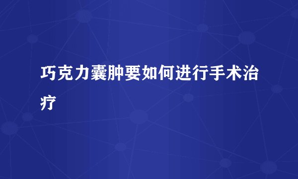 巧克力囊肿要如何进行手术治疗