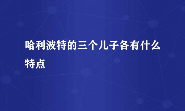哈利波特的三个儿子各有什么特点