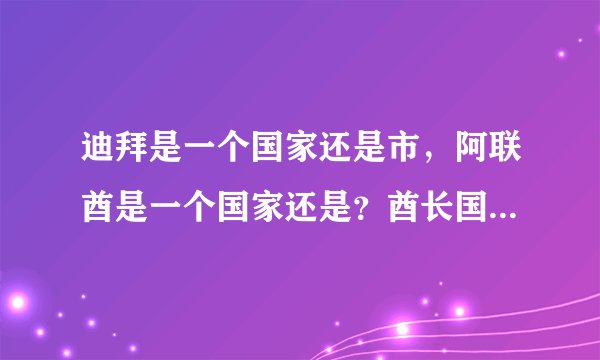 迪拜是一个国家还是市，阿联酋是一个国家还是？酋长国是什么意思