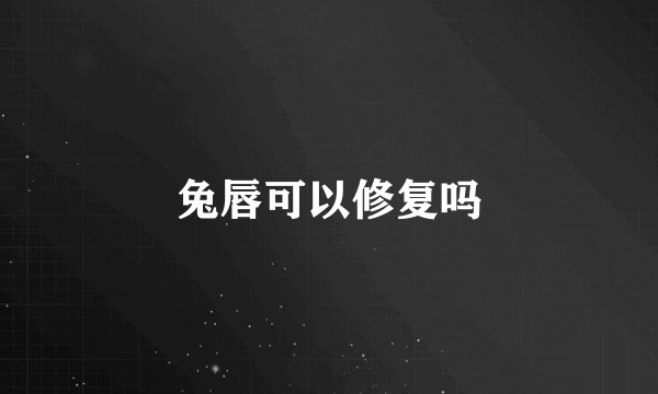 兔唇可以修复吗