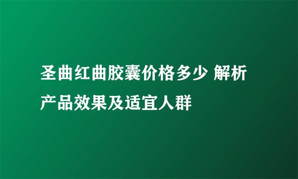 圣曲红曲胶囊价格多少 解析产品效果及适宜人群
