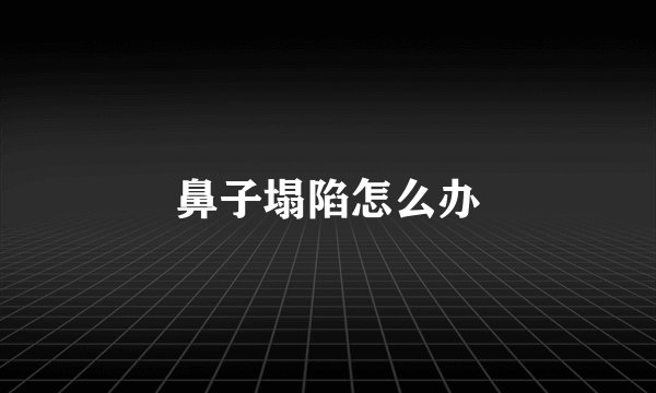 鼻子塌陷怎么办