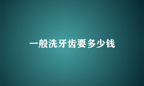 一般洗牙齿要多少钱
