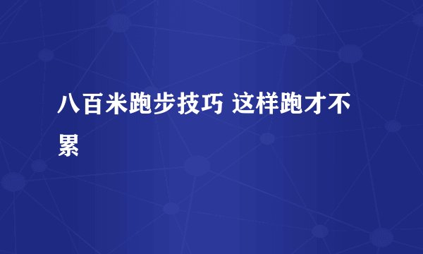 八百米跑步技巧 这样跑才不累