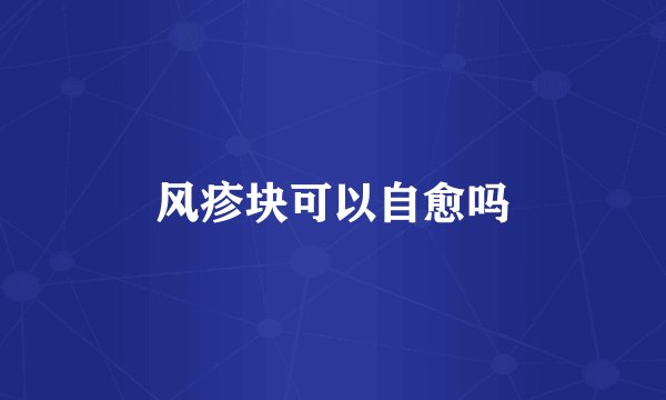风疹块可以自愈吗