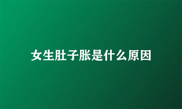 女生肚子胀是什么原因