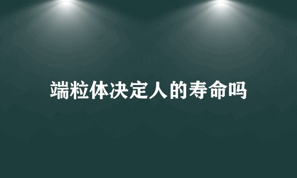 端粒体决定人的寿命吗