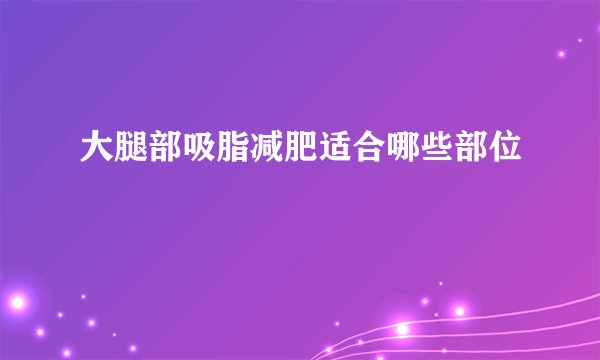 大腿部吸脂减肥适合哪些部位