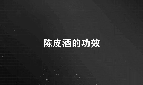 陈皮酒的功效