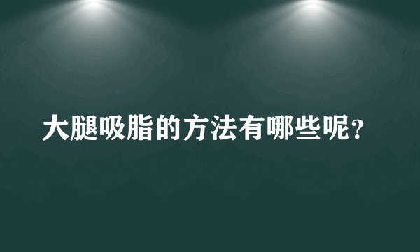 大腿吸脂的方法有哪些呢？