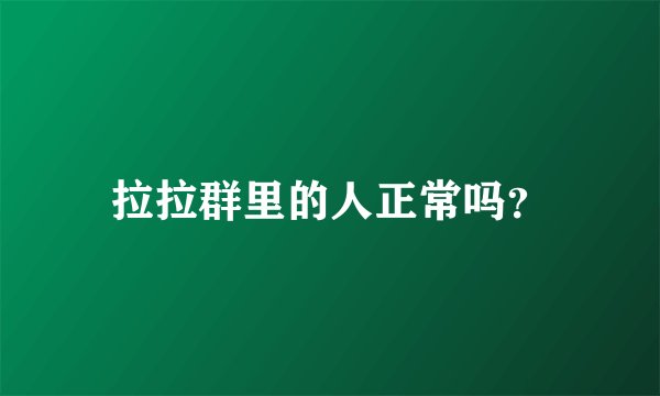 拉拉群里的人正常吗？