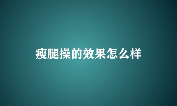 瘦腿操的效果怎么样