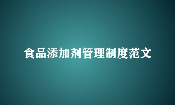 食品添加剂管理制度范文