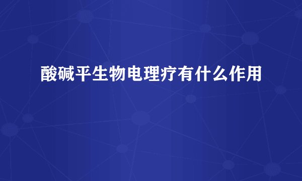 酸碱平生物电理疗有什么作用