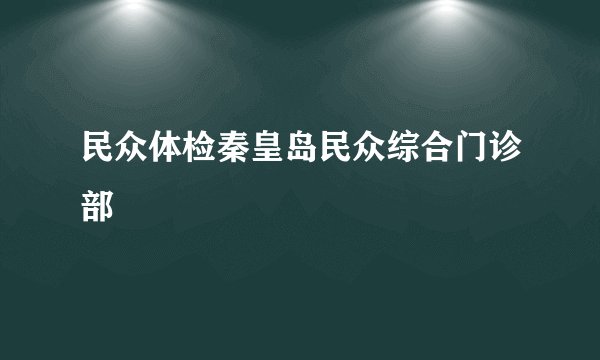 民众体检秦皇岛民众综合门诊部