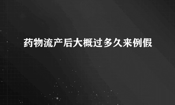 药物流产后大概过多久来例假