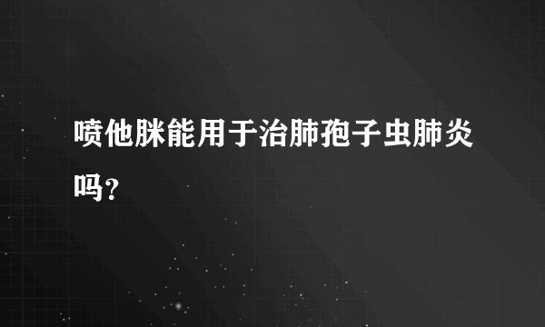 喷他脒能用于治肺孢子虫肺炎吗？