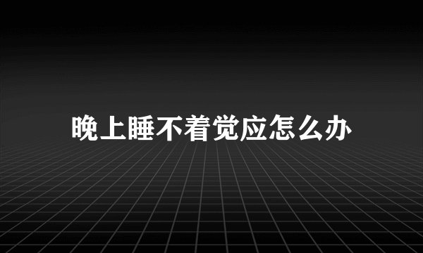 晚上睡不着觉应怎么办