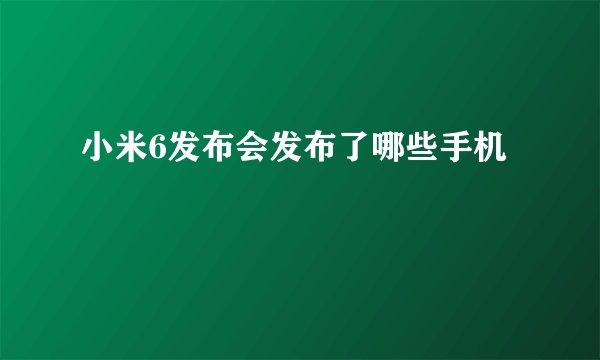 小米6发布会发布了哪些手机