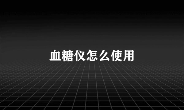 血糖仪怎么使用