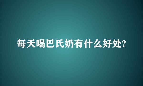 每天喝巴氏奶有什么好处?