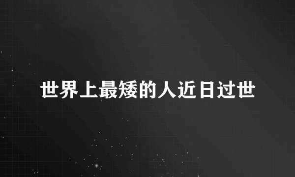 世界上最矮的人近日过世