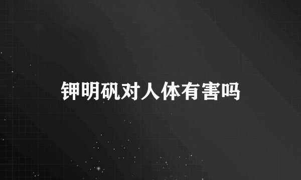 钾明矾对人体有害吗
