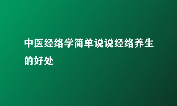 中医经络学简单说说经络养生的好处
